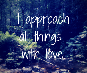 I APPROACH ALL THINGS WITH LOVE