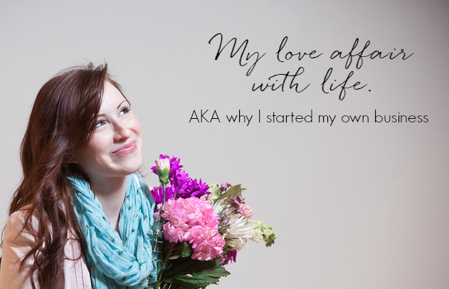 My love affair with life (AKA why I started my own business)
